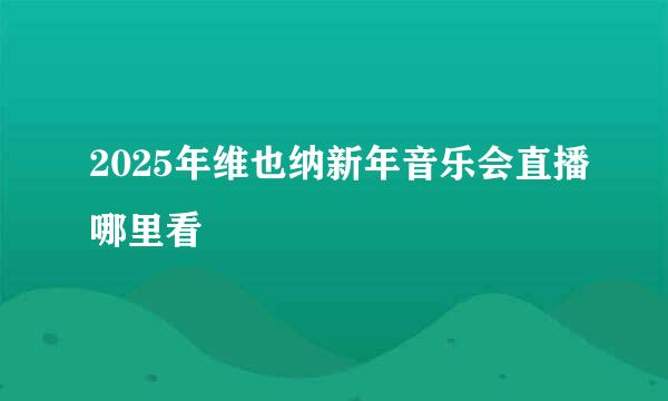 2025年维也纳新年音乐会直播哪里看