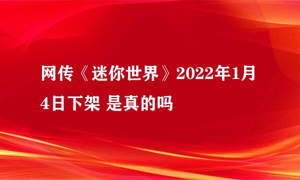 网传《迷你世界》2022年1月4日下架 是真的吗