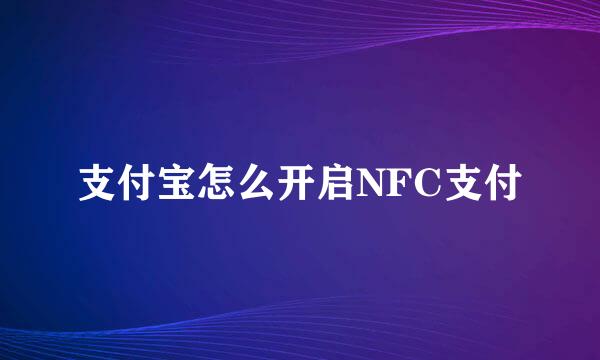 支付宝怎么开启NFC支付