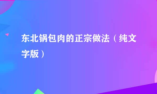 东北锅包肉的正宗做法（纯文字版）