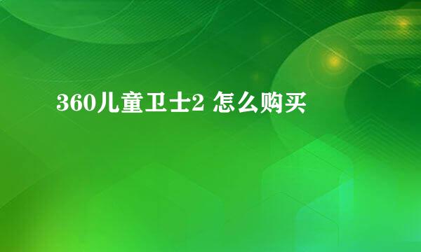 360儿童卫士2 怎么购买