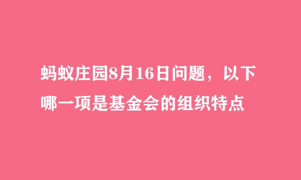 蚂蚁庄园8月16日问题，以下哪一项是基金会的组织特点
