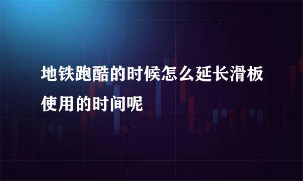 地铁跑酷的时候怎么延长滑板使用的时间呢