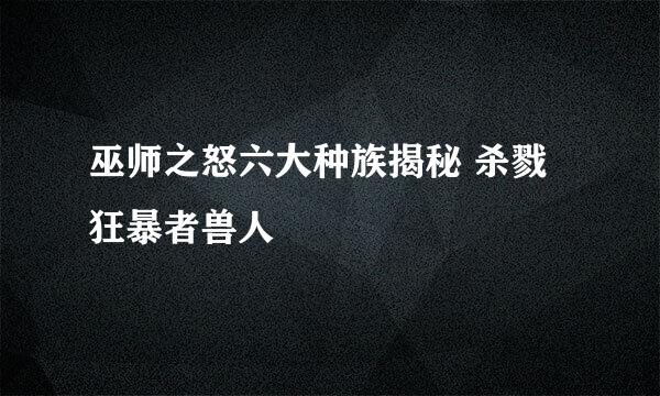 巫师之怒六大种族揭秘 杀戮狂暴者兽人