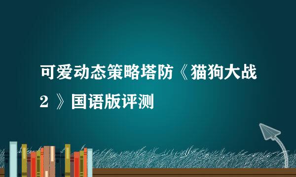可爱动态策略塔防《猫狗大战2 》国语版评测