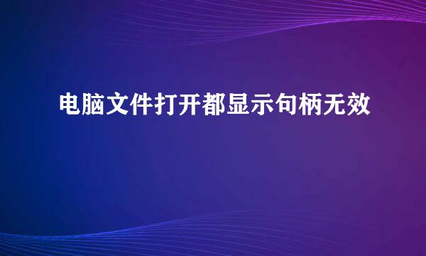 电脑文件打开都显示句柄无效