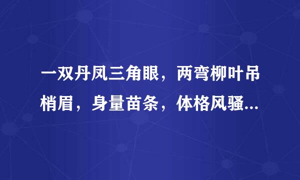 一双丹凤三角眼，两弯柳叶吊梢眉，身量苗条，体格风骚，粉面含春威不露，丹唇未启笑先闻。这句话啥意思