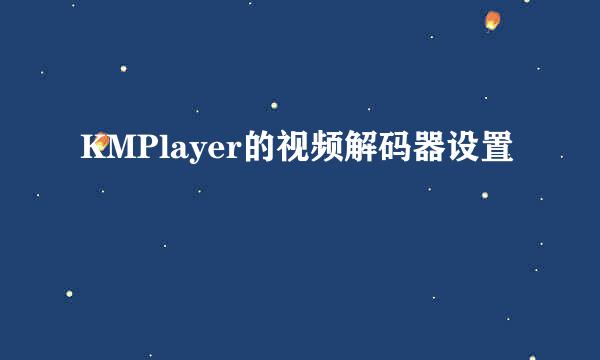 KMPlayer的视频解码器设置