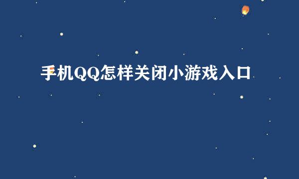 手机QQ怎样关闭小游戏入口