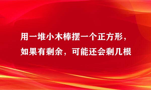 用一堆小木棒摆一个正方形，如果有剩余，可能还会剩几根