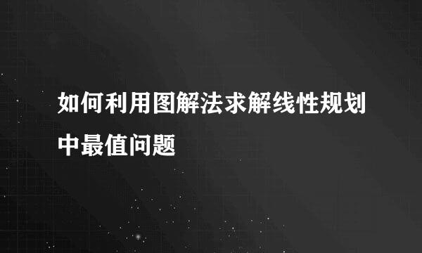 如何利用图解法求解线性规划中最值问题