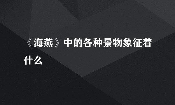《海燕》中的各种景物象征着什么