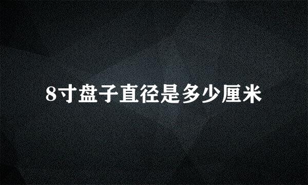 8寸盘子直径是多少厘米