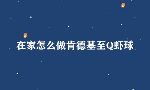 在家怎么做肯德基至Q虾球