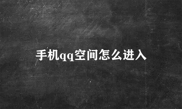 手机qq空间怎么进入