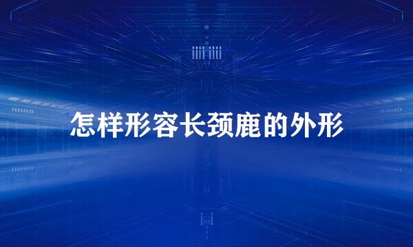 怎样形容长颈鹿的外形