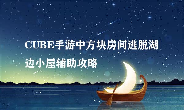 CUBE手游中方块房间逃脱湖边小屋辅助攻略
