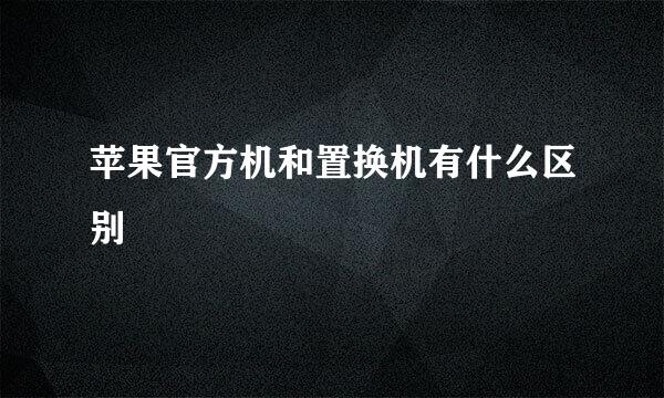 苹果官方机和置换机有什么区别