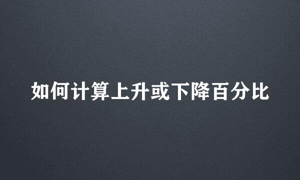 如何计算上升或下降百分比