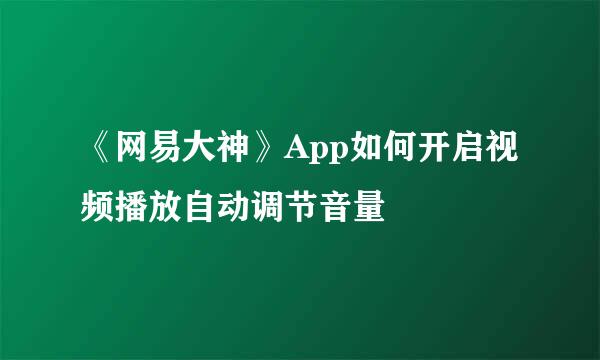 《网易大神》App如何开启视频播放自动调节音量