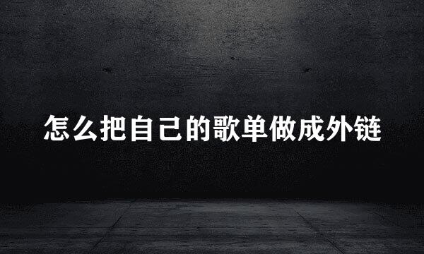 怎么把自己的歌单做成外链