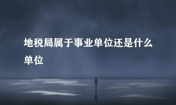 地税局属于事业单位还是什么单位