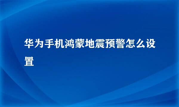 华为手机鸿蒙地震预警怎么设置