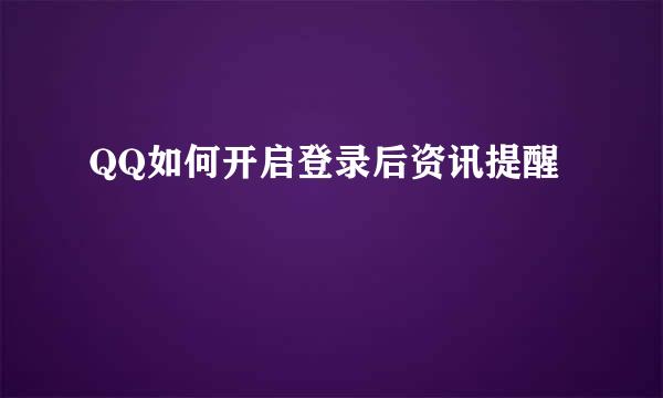 QQ如何开启登录后资讯提醒