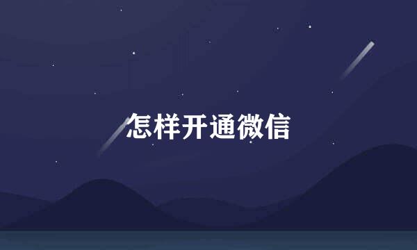 怎样开通微信