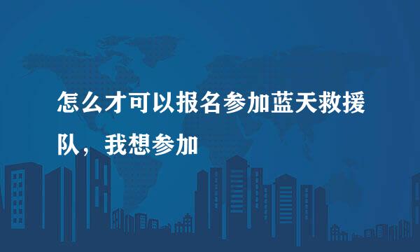 怎么才可以报名参加蓝天救援队，我想参加