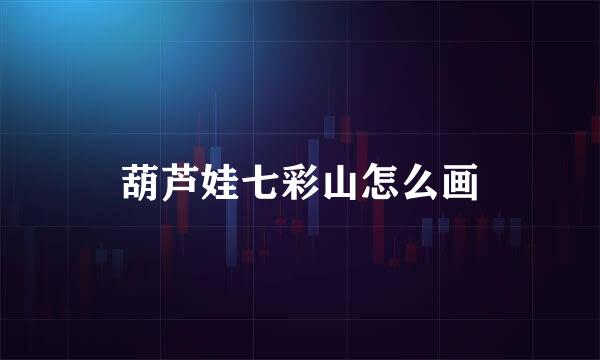 葫芦娃七彩山怎么画