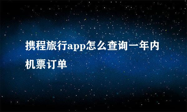 携程旅行app怎么查询一年内机票订单