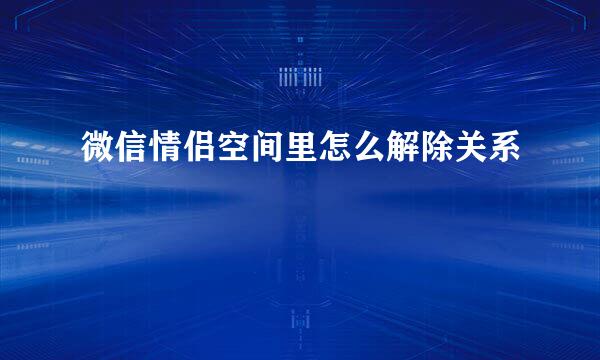 微信情侣空间里怎么解除关系