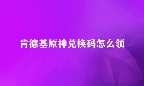 肯德基原神兑换码怎么领