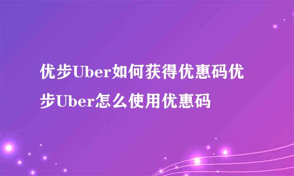 优步Uber如何获得优惠码优步Uber怎么使用优惠码