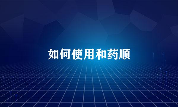 如何使用和药顺