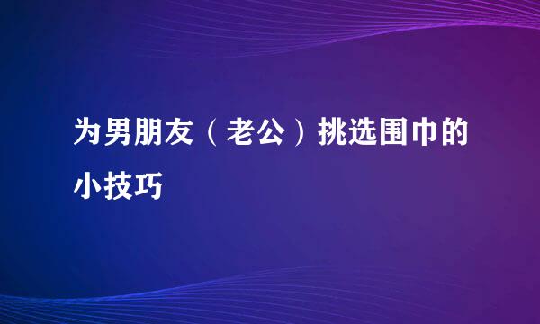 为男朋友（老公）挑选围巾的小技巧