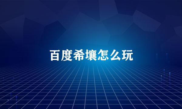 百度希壤怎么玩