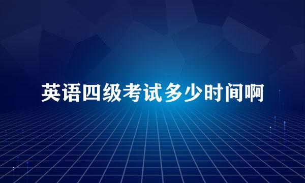 英语四级考试多少时间啊
