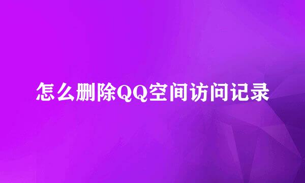 怎么删除QQ空间访问记录