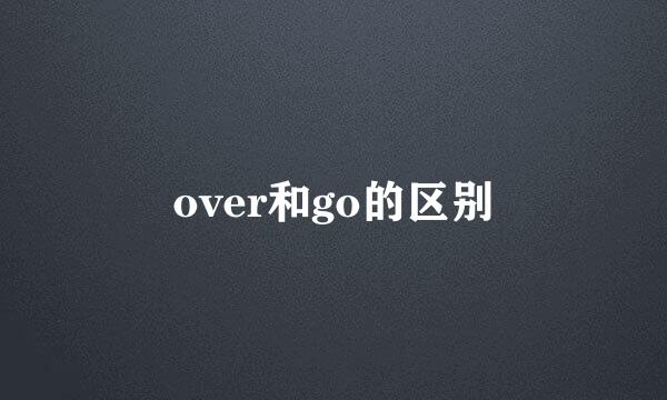 over和go的区别