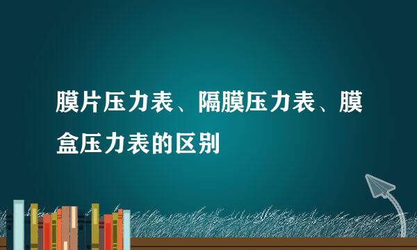 膜片压力表、隔膜压力表、膜盒压力表的区别