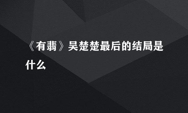 《有翡》吴楚楚最后的结局是什么