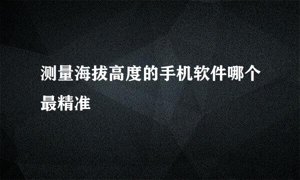 测量海拔高度的手机软件哪个最精准