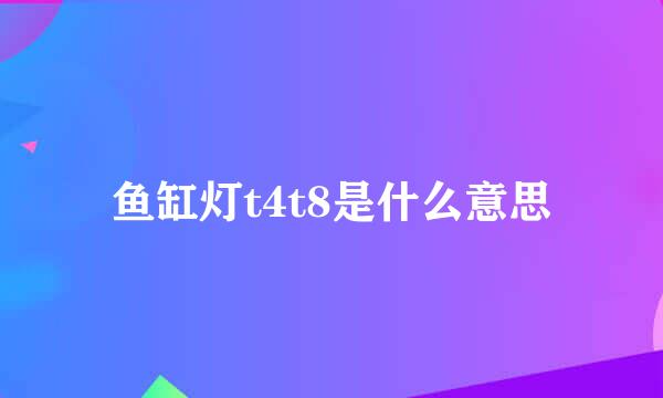 鱼缸灯t4t8是什么意思