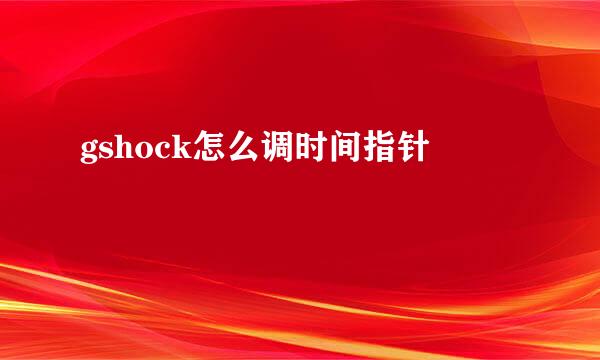 gshock怎么调时间指针
