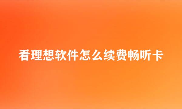 看理想软件怎么续费畅听卡