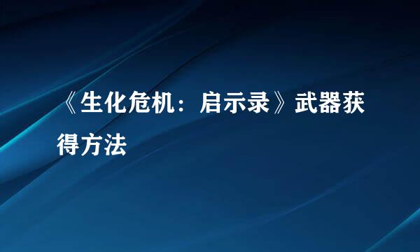 《生化危机：启示录》武器获得方法