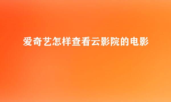 爱奇艺怎样查看云影院的电影