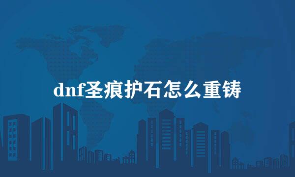 dnf圣痕护石怎么重铸